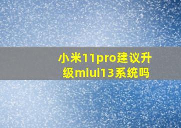小米11pro建议升级miui13系统吗